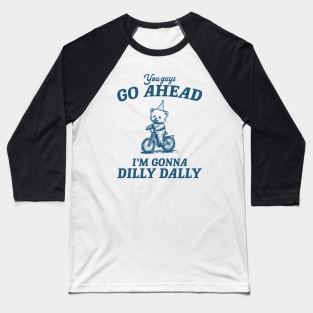 You Guys Go Ahead I'm Gonna Dilly Dally Shirt,  Funny Y2K Vintage Bear Meme Baseball T-Shirt